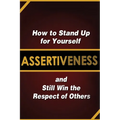 Assertiveness: How to Stand Up for Yourself and Still Win the Respect of Others