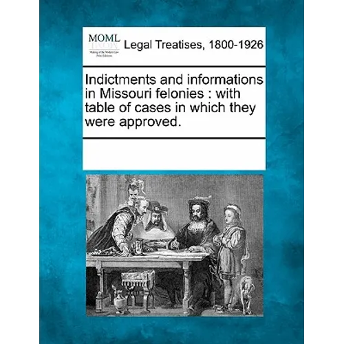 Indictments and Informations in Missouri Felonies: With Table of Cases in Which They Were Approved.