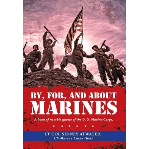 By, For, and About Marines: A Book of Notable Quotes of the U. S. Marine Corps.