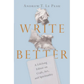 Write Better: A Lifelong Editor on Craft, Art, and Spirituality