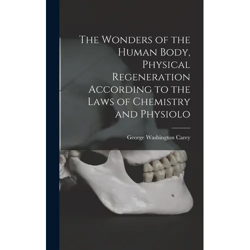 The Wonders of the Human Body, Physical Regeneration According to the Laws of Chemistry and Physiolo