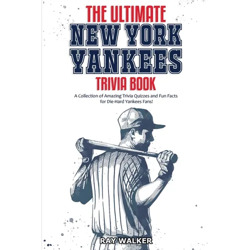 The Ultimate New York Yankees Trivia Book: A Collection of Amazing Trivia Quizzes and Fun Facts for Die-Hard Yankees Fans!