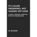 It's Called Presenting, Not Talking Out Loud: A Quick, Strategic Guide for Effective Presentations