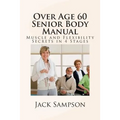 Over Age 60 Senior Body Manual: Muscle and Flexibility Secrets in 4 Stages