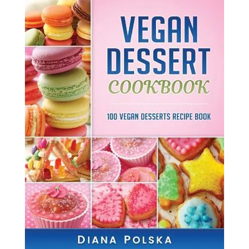Vegan Dessert Cookbook: 100 Vegan Desserts Recipe Book