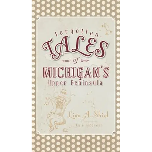 Forgotten Tales of Michigan's Upper Peninsula