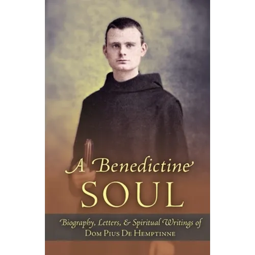 A Benedictine Soul: Biography, Letters, and Spiritual Writings of Dom Pius De Hemptinne
