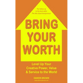 Bring Your Worth: Level Up Your Creative Power, Value & Service to the World