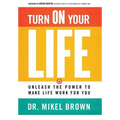 Turn On Your Life: Unleash The Power To Make Life Work For You