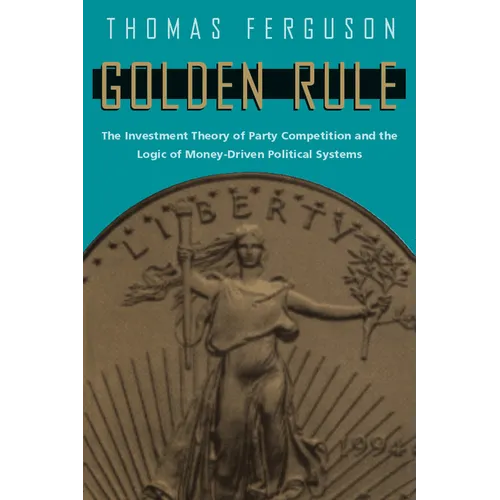 Golden Rule: The Investment Theory of Party Competition and the Logic of Money-Driven Political Systems