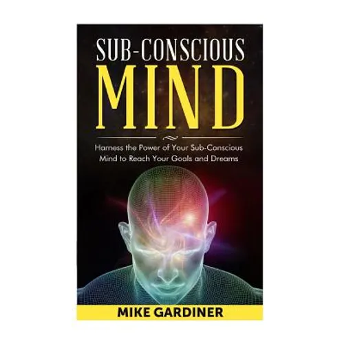 Subconscious Mind: Harness the Power of Your Sub-conscious Mind to Reach Your Goals and Dreams