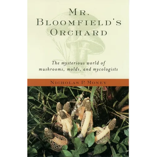 Mr. Bloomfield's Orchard: The Mysterious World of Mushrooms, Molds, and Mycologists