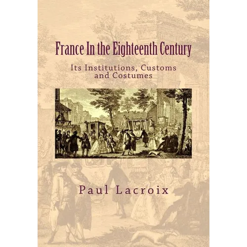 France in the Eighteenth Century: Its Institutions, Customs and Costumes