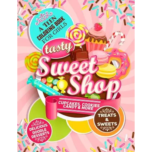 Teen Coloring Book For Girls - Sweets And Treats - Delicious Doodle Desserts: Stress Relief Coloring Books For Teenager Girls; Arts And Crafts Activit
