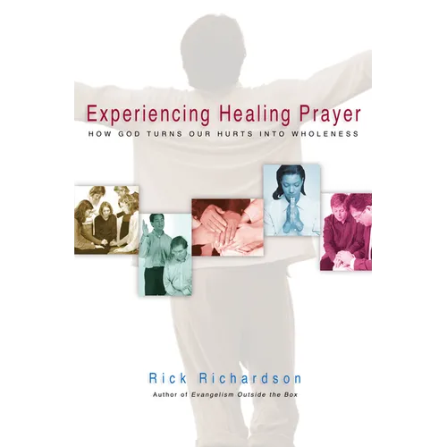 Experiencing Healing Prayer: How God Turns Our Hurts Into Wholeness