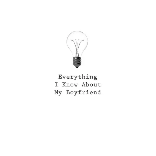Everything I Know About My Boyfriend