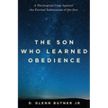 The Son Who Learned Obedience: A Theological Case Against the Eternal Submission of the Son