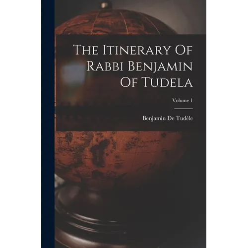 The Itinerary Of Rabbi Benjamin Of Tudela; Volume 1