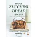 Simple Zucchini Bread Recipes: Mouth-Watering Ways to Bake with Zucchini