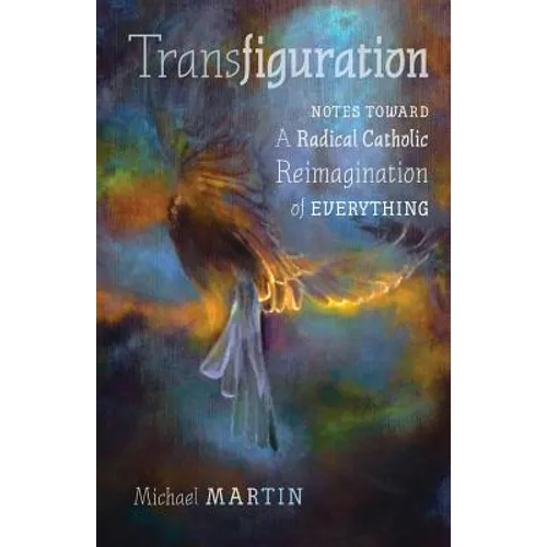 Transfiguration: Notes Toward a Radical Catholic Reimagination of Everything