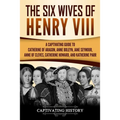 The Six Wives of Henry VIII: A Captivating Guide to Catherine of Aragon, Anne Boleyn, Jane Seymour, Anne of Cleves, Catherine Howard, and Katherine Pa