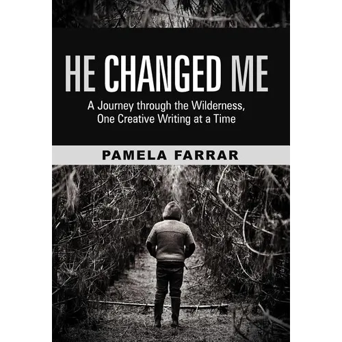 He Changed Me: A Journey Through the Wilderness, One Creative Writing at a Time