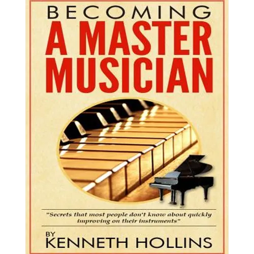 Becoming a Master Musician by Kenneth Hollins: "Secrets that most people don't know about quickly improving on their instruments"