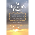 At Heaven's Door: A Bible Study to a Christian's Heavenly Call from Life to Life.