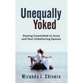 Unequally Yoked: Staying Committed to Jesus and Your Unbelieving Spouse