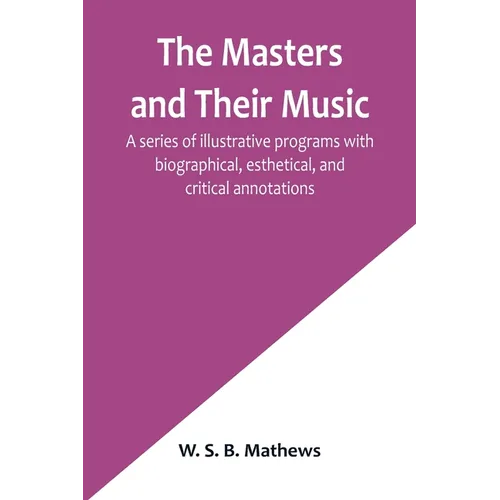 The Masters and Their Music; A series of illustrative programs with biographical, esthetical, and critical annotations