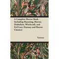 A Complete Horror Book - Including Haunting, Horror, Diabolism, Witchcraft, and Evil Lore (Fantasy and Horror Classics)