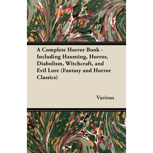 A Complete Horror Book - Including Haunting, Horror, Diabolism, Witchcraft, and Evil Lore (Fantasy and Horror Classics)