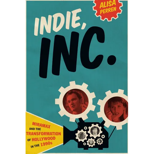 Indie, Inc.: Miramax and the Transformation of Hollywood in the 1990s