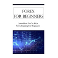 Forex For Beginners: Learn How To Get Rich Forex Trading For Beginners