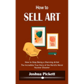 How to Sell Art: How to Stop Being a Starving Artist (Learn New Ways to Get Your Work Into the Interior Design Market and Sell More Art)
