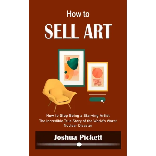 How to Sell Art: How to Stop Being a Starving Artist (Learn New Ways to Get Your Work Into the Interior Design Market and Sell More Art)