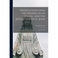 Observations Upon the Prophecies of Daniel, and the Apocalypse of St. John: in Two Parts