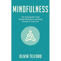 Mindfulness: The Remarkable Truth Behind Meditation and Being Present in Your Life