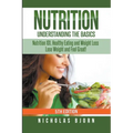 Nutrition: Understanding The Basics: Nutrition 101, Healthy Eating and Weight Loss - Lose Weight and Feel Great!