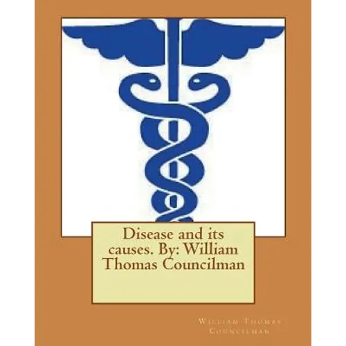 Disease and its causes. By: William Thomas Councilman