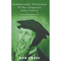 Unbelievable Delusions of the Infamous John Calvin