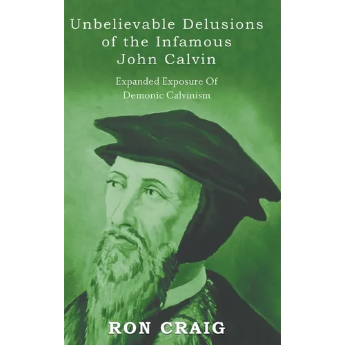 Unbelievable Delusions of the Infamous John Calvin