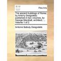 The Ancient Buildings of Rome; By Antony Desgodetz: Published in Two Volumes, by George Marshall, Architect. ... Volume 1 of 2