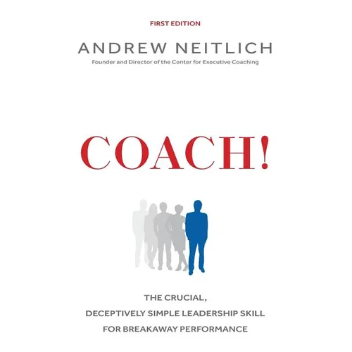 Coach!: The Crucial, Deceptively Simple Leadership Skill For Breakaway Performance