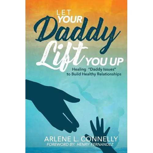 Let Your Daddy Lift You Up: Healing Daddy Issues to Build Healthy Relationships