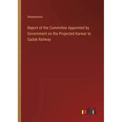 Report of the Committee Appointed by Government on the Projected Karwar to Gadak Railway