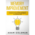Memory Improvement: Gain Accelerated Learning Capabilities to Increase Concentration and Memory and Remember More