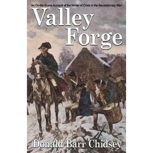 Valley Forge: An On-the-Scene Account of the Winter of Crisis in the Revolutionary War
