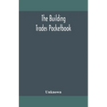 The Building Trades Pocketbook; A Handy Manual Of Reference On Building Construction, Including Structural Design, Masonry, Bricklaying, Carpentry, Jo