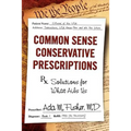 Common Sense Conservative Prescriptions: Solutions For What Ails Us
